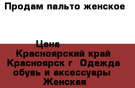 Продам пальто женское  › Цена ­ 3 000 - Красноярский край, Красноярск г. Одежда, обувь и аксессуары » Женская одежда и обувь   . Красноярский край,Красноярск г.